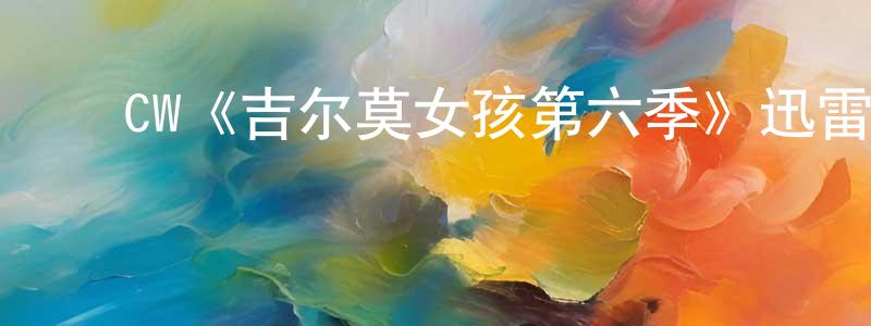 ﻿陈学连发布﻿CW《吉尔莫女孩第六季》迅雷下载/在线观看/百度云-都市/情感-美剧天堂